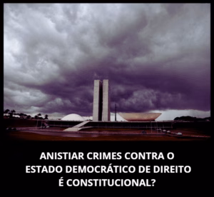 ANISTIAR CRIMES CONTRA O ESTADO DEMOCRÁTICO DE DIREITO É CONSTITUCIONAL?